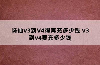 诛仙v3到V4得再充多少钱 v3到v4要充多少钱